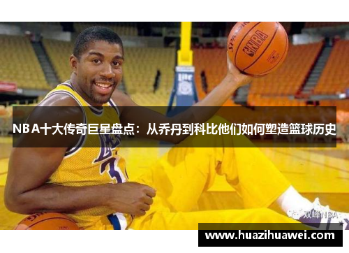 NBA十大传奇巨星盘点：从乔丹到科比他们如何塑造篮球历史